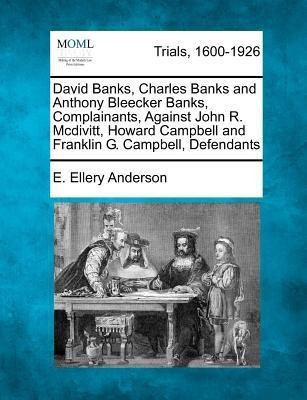 David Banks, Charles Banks and Anthony Bleecker Banks, Complainants, Against John R. McDivitt, Howard Campbell and Franklin G. Campbell, Defendants(English, Paperback, Anderson E Ellery) David Banks, Charles Banks and Anthony Bleecker Banks, Complainants, Against John R. McDivitt, Howard Campbell and Franklin G. Campbell, Defendants(English, Paperback, Anderson E Ellery)