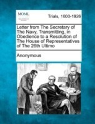 Letter from the Secretary of the Navy, Transmitting, in Obedience to a Resolution of the House of Representatives of the 26th Ultimo(English, Paperback, Anonymous)