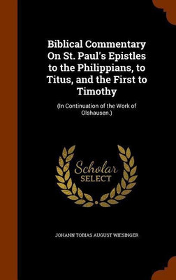 Biblical Commentary On St. Paul's Epistles to the Philippians, to Titus, and the First to Timothy(English, Hardcover, Wiesinger Johann Tobias August)