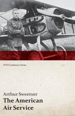 The American Air Service; A Record of Its Problems, Its Difficulties, Its Failures, and Its Final Achievements (WWI Centenary Series)(English, Paperback, Sweetser Arthur)