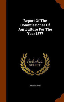 Report Of The Commissioner Of Agriculture For The Year 1877(English, Hardcover, Anonymous)