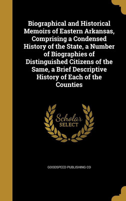 Biographical and Historical Memoirs of Eastern Arkansas, Comprising a Condensed History of the State, a Number of Biographies of Distinguished Citizens of the Same, a Brief Descriptive History of Each of the Counties(English, Hardcover, unknown)