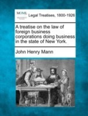 A treatise on the law of foreign business corporations doing business in the state of New York.(English, Paperback, Mann John Henry)