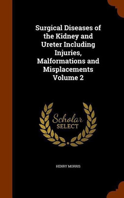 Surgical Diseases of the Kidney and Ureter Including Injuries, Malformations and Misplacements Volume 2(English, Hardcover, Morris Henry Sir)
