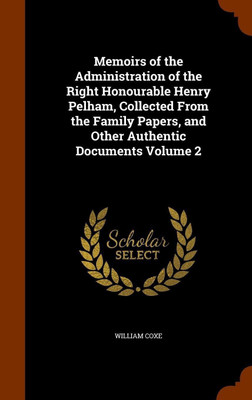 Memoirs of the Administration of the Right Honourable Henry Pelham, Collected From the Family Papers, and Other Authentic Documents Volume 2(English, Hardcover, Coxe William)