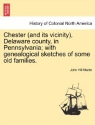 Chester (and its vicinity), Delaware county, in Pennsylvania; with genealogical sketches of some old families.(English, Paperback, Martin John Hill)