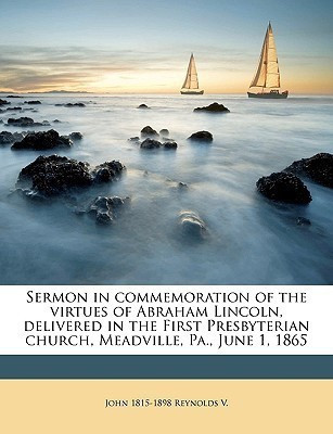 Sermon in Commemoration of the Virtues of Abraham Lincoln, Delivered in the First Presbyterian Church, Meadville, Pa., June 1, 1865 Volume 2(English, Paperback, Reynolds John 1815-1898) Sermon in Commemoration of the Virtues of Abraham Lincoln, Delivered in the First Presbyterian Church, Meadville, Pa., June 1, 1865 Volume 2(English, Paperback, Reynolds John 1815-1898)