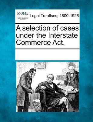 A selection of cases under the Interstate Commerce Act.(English, Paperback, unknown)