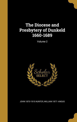 The Diocese and Presbytery of Dunkeld 1660-1689; Volume 2(English, Hardcover, Hunter John 1870-1915)