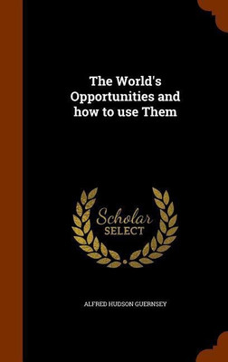 The World's Opportunities and how to use Them(English, Hardcover, Guernsey Alfred Hudson)