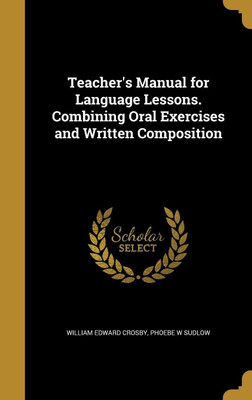 Teacher's Manual for Language Lessons. Combining Oral Exercises and Written Composition(English, Hardcover, Crosby William Edward)