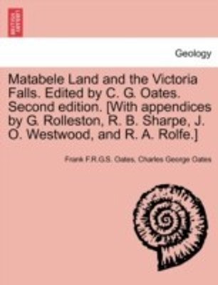 Matabele Land and the Victoria Falls. Edited by C. G. Oates. Second edition. [With appendices by G. Rolleston, R. B. Sharpe, J. O. Westwood, and R. A. Rolfe.](English, Paperback, Oates Frank F R G S)