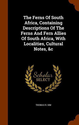 The Ferns Of South Africa, Containing Descriptions Of The Ferns And Fern Allies Of South Africa, With Localities, Cultural Notes, &c(English, Hardcover, Sim Thomas R)