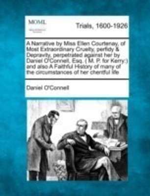 A Narrative by Miss Ellen Courtenay, of Most Extraordinary Cruelty, Perfidy & Depravity, Perpetrated Against Her by Daniel O'Connell, Esq. ( M. P. for Kerry(English, Paperback, O'Connell Daniel) A Narrative by Miss Ellen Courtenay, of Most Extraordinary Cruelty, Perfidy & Depravity, Perpetrated Against Her by Daniel O'Connell, Esq. ( M. P. for Kerry(English, Paperback, O'Connell Daniel)
