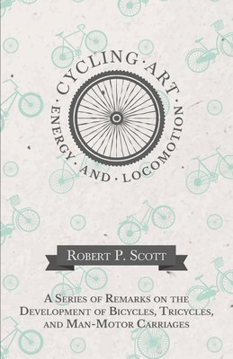 Cycling Art, Energy and Locomotion - A Series of Remarks on the Development of Bicycles, Tricycles, and Man-Motor Carriages(English, Paperback, Scott Robert P)