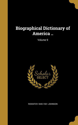 Biographical Dictionary of America ..; Volume 9(English, Hardcover, Johnson Rossiter 1840-1931)