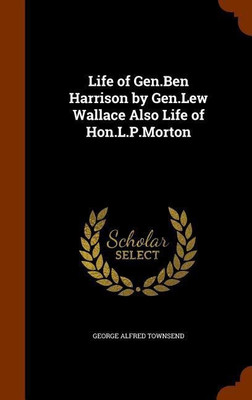Life of Gen.Ben Harrison by Gen.Lew Wallace Also Life of Hon.L.P.Morton(English, Hardcover, Townsend George Alfred)