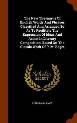 The New Thesaurus Of English Words And Phrases Classified And Arranged So As To Facilitate The Expression Of Ideas And Assist In Literary Composition, Based On The Classic Work Of P. M. Roget(English, Hardcover, Roget Peter Mark Dr) The New Thesaurus Of English Words And Phrases Classified And Arranged So As To Facilitate The Expression Of Ideas And Assist In Literary Composition, Based On The Classic Work Of P. M. Roget(English, Hardcover, Roget Peter Mark Dr)