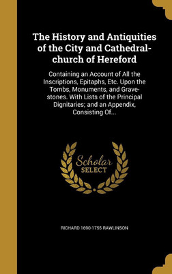 The History and Antiquities of the City and Cathedral-church of Hereford(English, Hardcover, Rawlinson Richard 1690-1755)