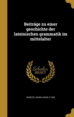 Beitrage zu einer geschichte der lateinischen grammatik im mittelalter(German, Hardcover, unknown)