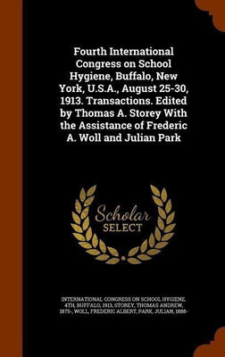 Fourth International Congress on School Hygiene, Buffalo, New York, U.S.A., August 25-30, 1913. Transactions. Edited by Thomas A. Storey With the Assistance of Frederic A. Woll and Julian Park(English, Hardcover, Storey Thomas Andrew)