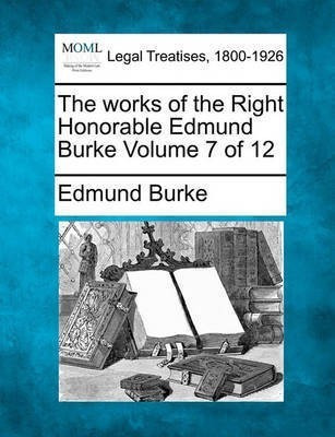 The Works of the Right Honorable Edmund Burke Volume 7 of 12(English, Paperback, Burke Edmund Prof III PhD)