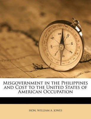 Misgovernment in the Philippines and Cost to the United States of American Occupation(English, Paperback, JR Jones William A)