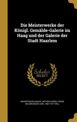 Die Meisterwerke der Koenigl. Gemalde-Galerie im Haag und der Galerie der Stadt Haarlem(German, Hardcover, Voll Karl 1867-1917)