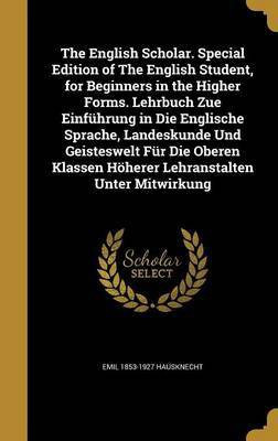 The English Scholar. Special Edition of The English Student, for Beginners in the Higher Forms. Lehrbuch Zue Einfuehrung in Die Englische Sprache, Landeskunde Und Geisteswelt Fuer Die Oberen Klassen Hoeherer Lehranstalten Unter Mitwirkung(English, Hardcover, Hausknecht Emil 1853-1927)