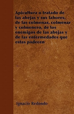 Apicultura o tratado de las abejas y sus labores, de las colmenas, colmenar y colmenero, de los enemigos de las abejas y de las enfermedades que estas padecen(Spanish, Paperback, Redondo Ignacio)