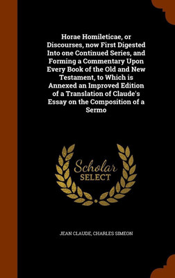 Horae Homileticae, or Discourses, now First Digested Into one Continued Series, and Forming a Commentary Upon Every Book of the Old and New Testament, to Which is Annexed an Improved Edition of a Translation of Claude's Essay on the Composition of a Sermo(English, Hardcover, Claude Jean)