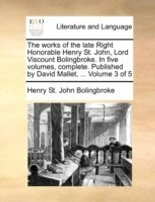 The works of the late Right Honorable Henry St. John, Lord Viscount Bolingbroke. In five volumes, complete. Published by David Mallet, ... Volume 3 of 5(English, Paperback, Bolingbroke Henry St John) The works of the late Right Honorable Henry St. John, Lord Viscount Bolingbroke. In five volumes, complete. Published by David Mallet, ... Volume 3 of 5(English, Paperback, Bolingbroke Henry St John)