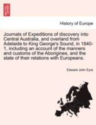 Journals of Expeditions of discovery into Central Australia, and overland from Adelaide to King George's Sound, in 1840-1, including an account of the manners and customs of the Aborigines, and the state of their relations with Europeans. Vol. I(English, Paperback / softback, Eyre Edward John) Journals of Expeditions of discovery into Central Australia, and overland from Adelaide to King George's Sound, in 1840-1, including an account of the manners and customs of the Aborigines, and the state of their relations with Europeans. Vol. I(English, Paperback / softback, Eyre Edward John)