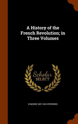 A History of the French Revolution; in Three Volumes(English, Hardcover, Stephens H Morse 1857-1919)