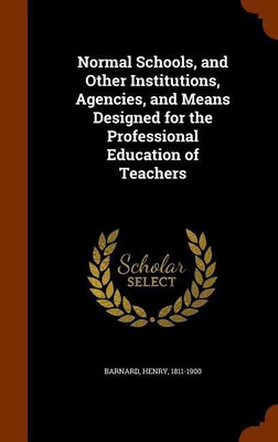 Normal Schools, and Other Institutions, Agencies, and Means Designed for the Professional Education of Teachers(English, Hardcover, Barnard Henry)