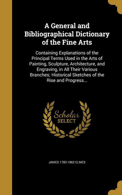 A General and Bibliographical Dictionary of the Fine Arts(English, Hardcover, Elmes James 1782-1862)
