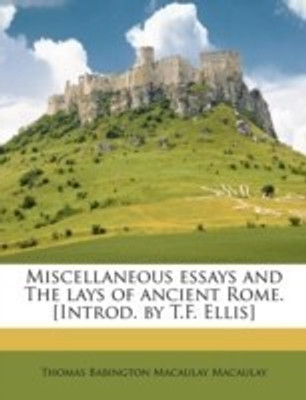 Miscellaneous essays and The lays of ancient Rome. [Introd. by T.F. Ellis](English, Paperback, Macaulay Thomas Babington Macaulay)