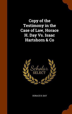 Copy of the Testimony in the Case of Law, Horace H. Day Vs. Isaac Hartshorn & Co(English, Hardcover, Day Horace H)