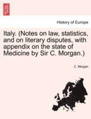 Italy. (Notes on law, statistics, and on literary disputes, with appendix on the state of Medicine by Sir C. Morgan.)(English, Paperback, Morgan C)