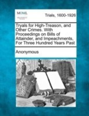 Tryals for High-Treason, and Other Crimes. With Proceedings on Bills of Attainder, and Impeachments, For Three Hundred Years Past(English, Paperback, Anonymous)