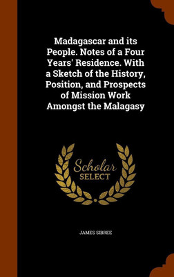 Madagascar and its People. Notes of a Four Years' Residence. With a Sketch of the History, Position, and Prospects of Mission Work Amongst the Malagasy(English, Hardcover, Sibree James) Madagascar and its People. Notes of a Four Years' Residence. With a Sketch of the History, Position, and Prospects of Mission Work Amongst the Malagasy(English, Hardcover, Sibree James)