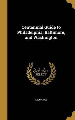 Centennial Guide to Philadelphia, Baltimore, and Washington(English, Hardcover, unknown)