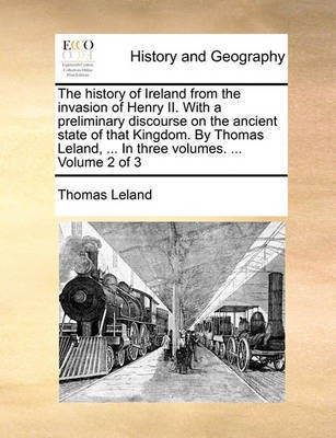 The history of Ireland from the invasion of Henry II. With a preliminary discourse on the ancient state of that Kingdom. By Thomas Leland, ... In three volumes. ... Volume 2 of 3(English, Paperback, Leland Thomas) The history of Ireland from the invasion of Henry II. With a preliminary discourse on the ancient state of that Kingdom. By Thomas Leland, ... In three volumes. ... Volume 2 of 3(English, Paperback, Leland Thomas)