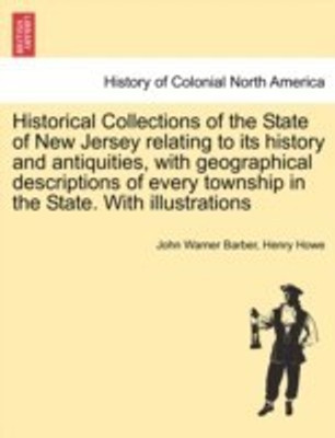 Historical Collections of the State of New Jersey relating to its history and antiquities, with geographical descriptions of every township in the State. With illustrations(English, Paperback, Barber John Warner)