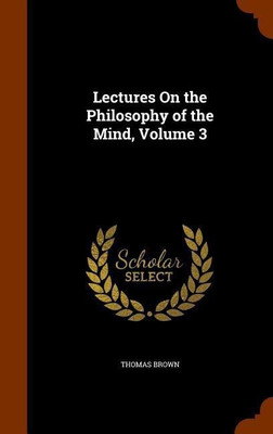 Lectures On the Philosophy of the Mind, Volume 3(English, Hardcover, Brown Thomas)