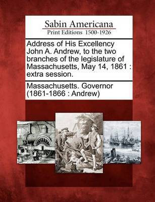 Address of His Excellency John A. Andrew, to the Two Branches of the Legislature of Massachusetts, May 14, 1861(English, Paperback, unknown)