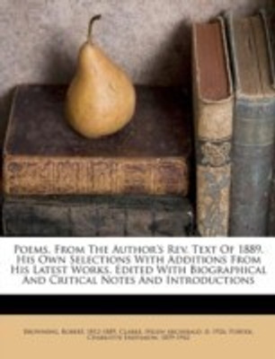 Poems, From The Author's Rev. Text Of 1889. His Own Selections With Additions From His Latest Works. Edited With Biographical And Critical Notes And Introductions(English, Paperback, Browning Robert)