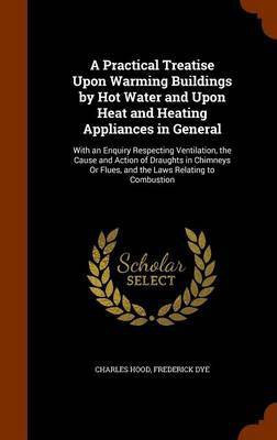 A Practical Treatise Upon Warming Buildings by Hot Water and Upon Heat and Heating Appliances in General(English, Hardcover, Hood Charles)