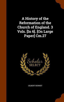 A History of the Reformation of the Church of England. 3 Vols. [In 6]. [On Large Paper] Cm.27(English, Hardcover, Burnet Gilbert)