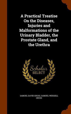 A Practical Treatise On the Diseases, Injuries and Malformations of the Urinary Bladder, the Prostate Gland, and the Urethra(English, Hardcover, Gross Samuel David)